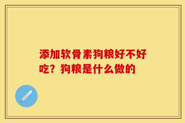 添加软骨素狗粮好不好吃?狗粮是什么做的