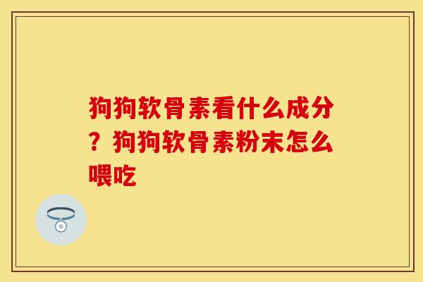 狗狗软骨素看什么成分？狗狗软骨素粉末怎么喂吃