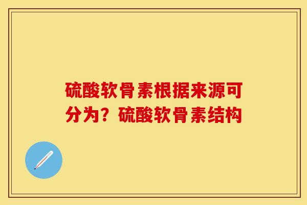 硫酸软骨素根据来源可分为？硫酸软骨素结构