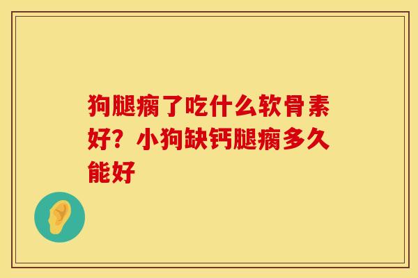 狗腿瘸了吃什么软骨素好？小狗缺钙腿瘸多久能好