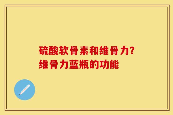 硫酸软骨素和维骨力？维骨力蓝瓶的功能