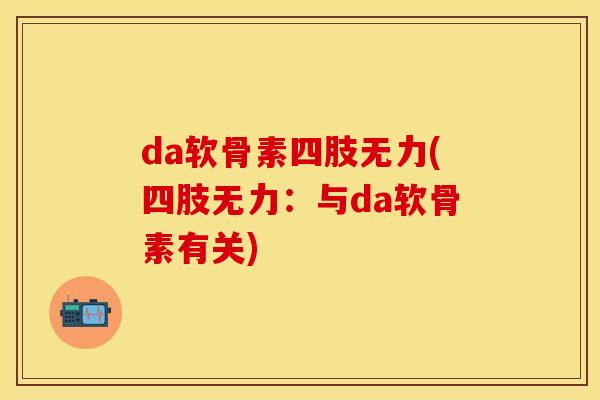 da软骨素四肢无力(四肢无力:与da软骨素有关)