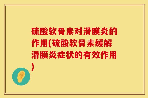 硫酸软骨素对滑膜炎的作用(硫酸软骨素缓解滑膜炎症状的有效作用)