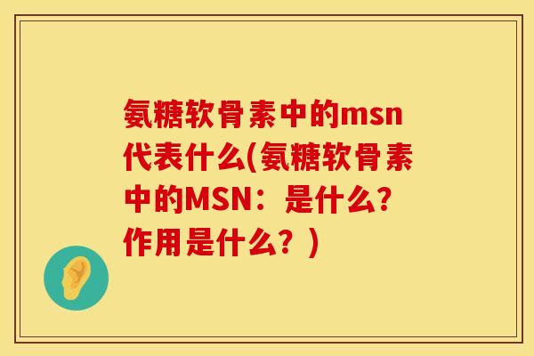 氨糖软骨素中的msn代表什么(氨糖软骨素中的MSN：是什么？作用是什么？)