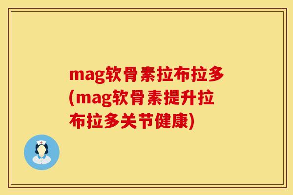mag软骨素拉布拉多(mag软骨素提升拉布拉多关节健康)