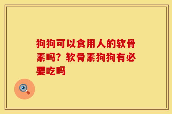 狗狗可以食用人的软骨素吗？软骨素狗狗有必要吃吗