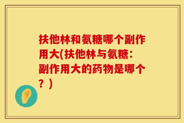 扶他林和氨糖哪个副作用大(扶他林与氨糖：副作用大的药物是哪个？)