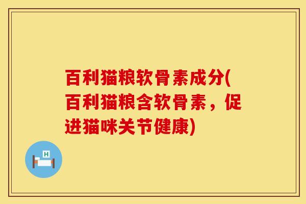 百利猫粮软骨素成分(百利猫粮含软骨素，促进猫咪关节健康)