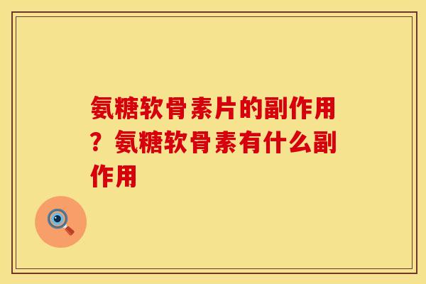 氨糖软骨素片的副作用?氨糖软骨素有什么副作用 氨糖软骨素片的副作用?氨糖软骨素有什么副作用