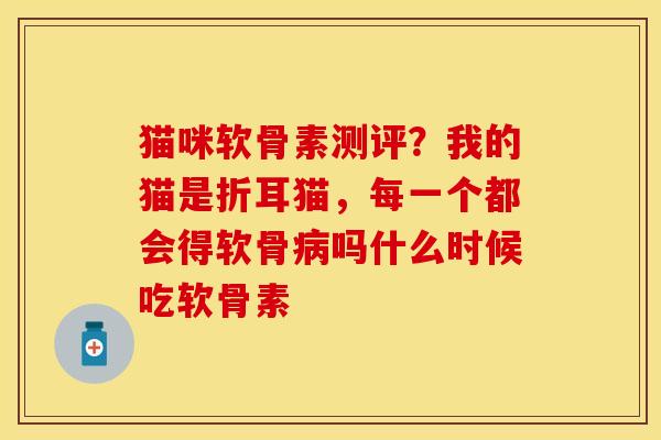 猫咪软骨素测评?我的猫是折耳猫,每一个都会得软骨吗什么时候吃软骨素 猫咪软骨素测评?我的猫是折耳猫,每一个都会得软骨吗什么时候吃软骨素