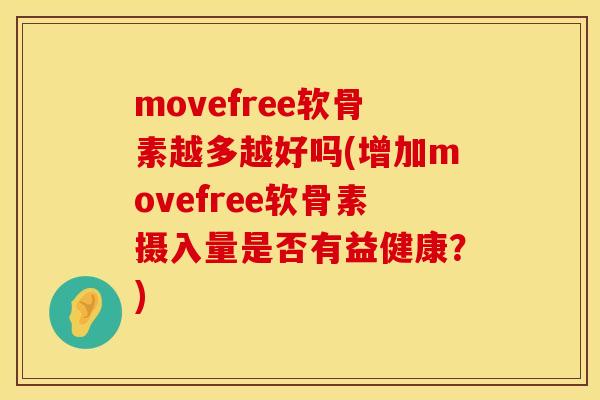 movefree软骨素越多越好吗(增加movefree软骨素摄入量是否有益健康？)