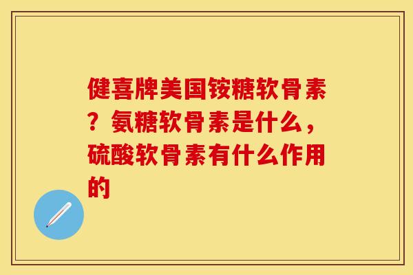 健喜牌美国铵糖软骨素？氨糖软骨素是什么，硫酸软骨素有什么作用的