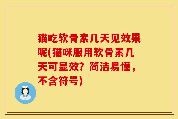 猫吃软骨素几天见效果呢(猫咪服用软骨素几天可显效？简洁易懂，不含符号)