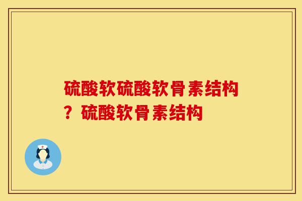 硫酸软硫酸软骨素结构？硫酸软骨素结构