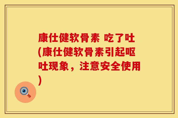 康仕健软骨素 吃了吐(康仕健软骨素引起呕吐现象，注意安全使用)
