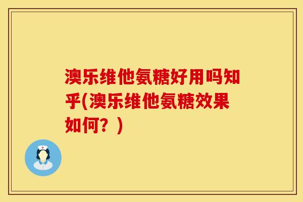 澳乐维他氨糖好用吗知乎(澳乐维他氨糖效果如何？)