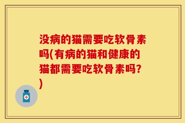 没病的猫需要吃软骨素吗(有病的猫和健康的猫都需要吃软骨素吗？)