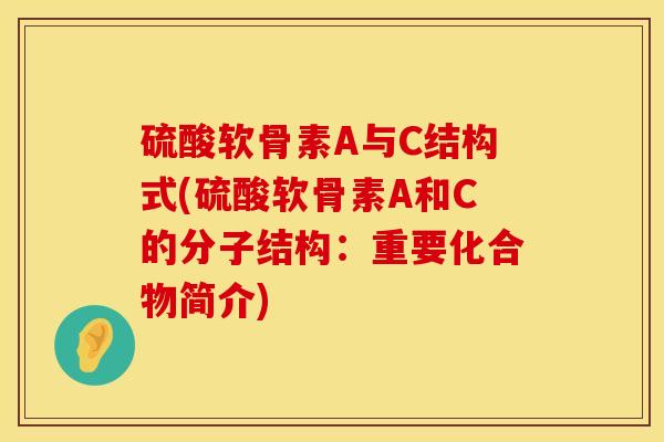 硫酸软骨素A与C结构式(硫酸软骨素A和C的分子结构：重要化合物简介)