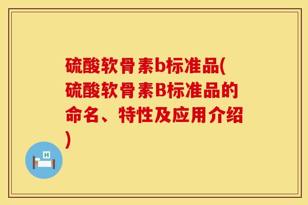 硫酸软骨素b标准品(硫酸软骨素B标准品的命名、特性及应用介绍) 硫酸软骨素b标准品(硫酸软骨素B标准品的命名、特性及应用介绍)