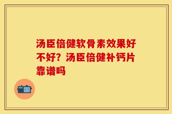 汤臣倍健软骨素效果好不好?汤臣倍健补钙片靠谱吗 汤臣倍健软骨素效果好不好?汤臣倍健补钙片靠谱吗