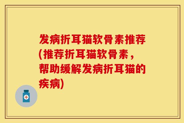 发折耳猫软骨素推荐(推荐折耳猫软骨素,帮助缓解发折耳猫的) 发折耳猫软骨素推荐(推荐折耳猫软骨素,帮助缓解发折耳猫的)