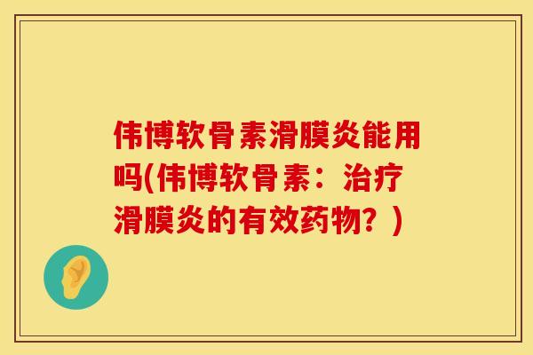 伟博软骨素滑膜炎能用吗(伟博软骨素：治疗滑膜炎的有效药物？)