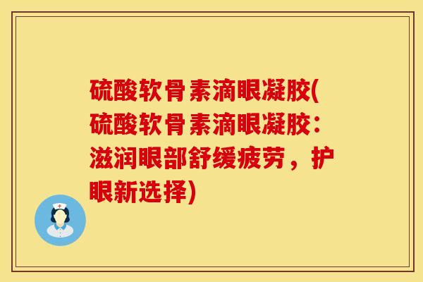 硫酸软骨素滴眼凝胶(硫酸软骨素滴眼凝胶：滋润眼部舒缓疲劳，护眼新选择)