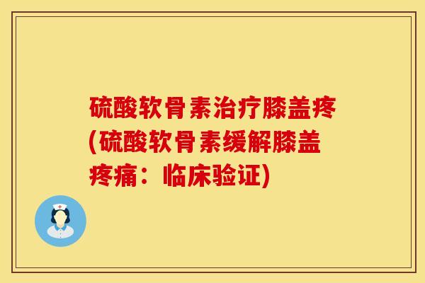 硫酸软骨素治疗膝盖疼(硫酸软骨素缓解膝盖疼痛：临床验证)