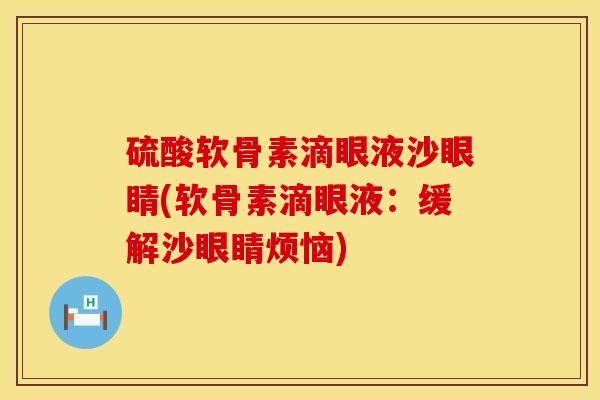 硫酸软骨素滴眼液沙眼睛(软骨素滴眼液：缓解沙眼睛烦恼)