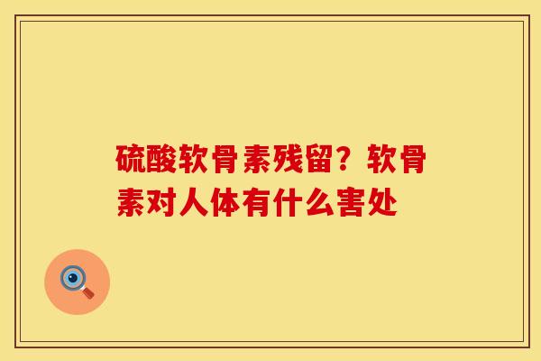 硫酸软骨素残留？软骨素对人体有什么害处