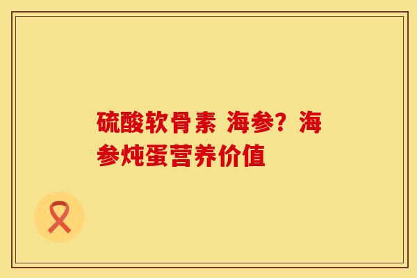 硫酸软骨素 海参？海参炖蛋营养价值