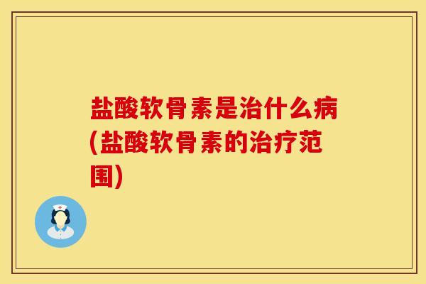 盐酸软骨素是治什么病(盐酸软骨素的治疗范围)