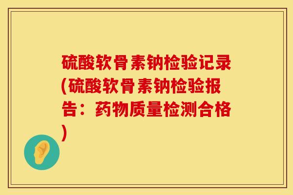 硫酸软骨素钠检验记录(硫酸软骨素钠检验报告：药物质量检测合格)