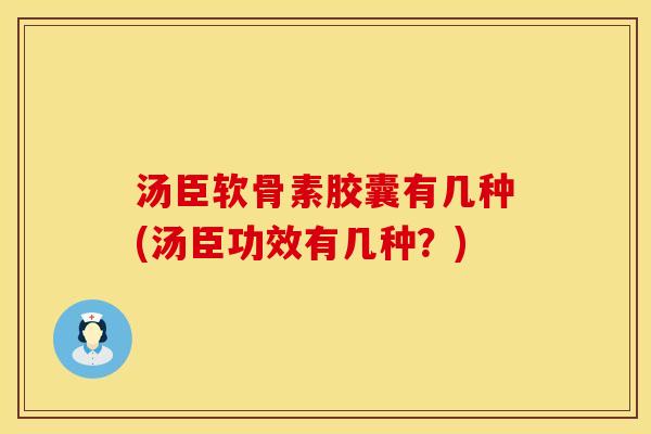 汤臣软骨素胶囊有几种(汤臣功效有几种？)