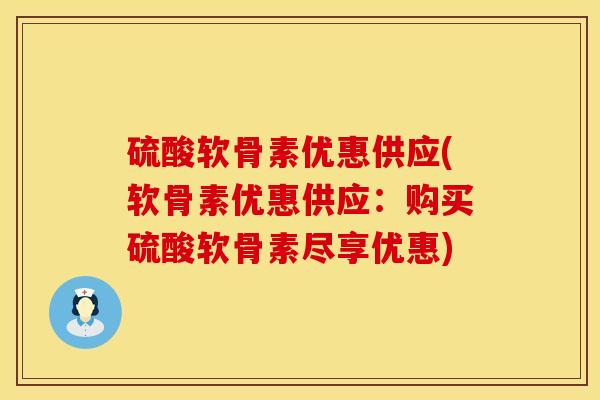 硫酸软骨素优惠供应(软骨素优惠供应：购买硫酸软骨素尽享优惠)