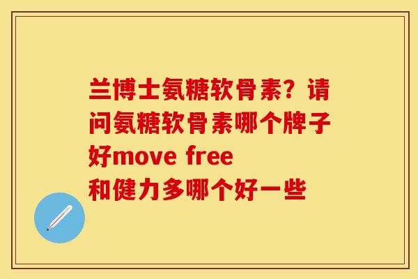 兰博士氨糖软骨素？请问氨糖软骨素哪个牌子好move free和健力多哪个好一些
