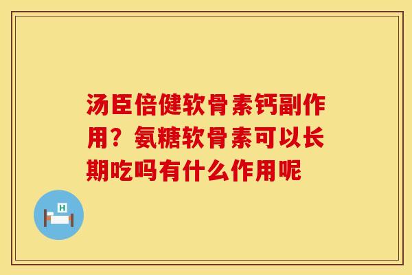 汤臣倍健软骨素钙副作用？氨糖软骨素可以长期吃吗有什么作用呢