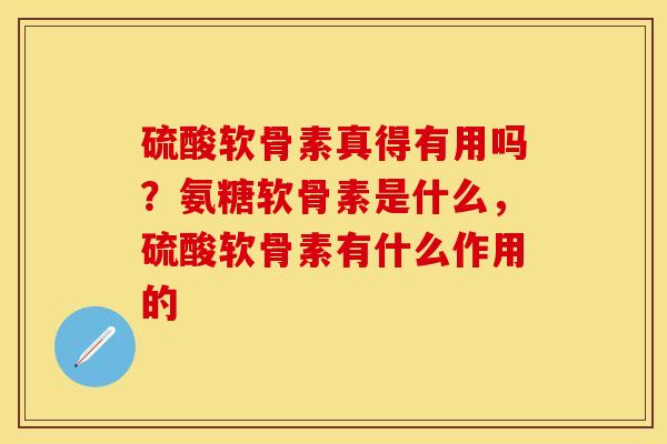 硫酸软骨素真得有用吗?氨糖软骨素是什么,硫酸软骨素有什么作用的