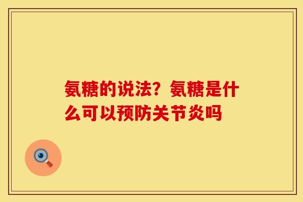 氨糖的说法？氨糖是什么可以预防关节炎吗