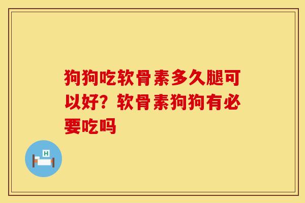 狗狗吃软骨素多久腿可以好？软骨素狗狗有必要吃吗