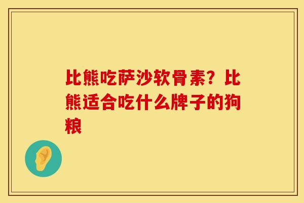 比熊吃萨沙软骨素？比熊适合吃什么牌子的狗粮