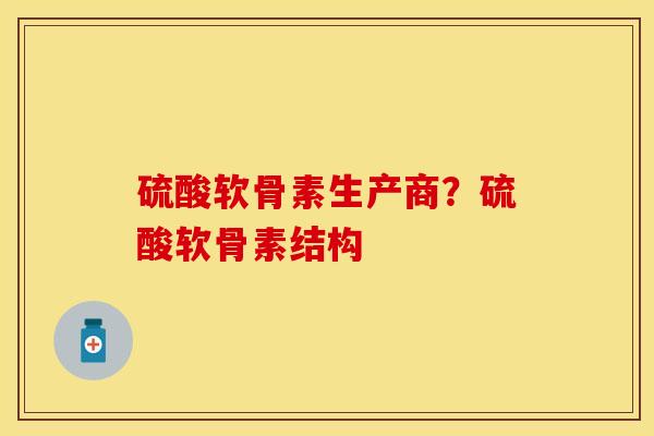 硫酸软骨素生产商？硫酸软骨素结构