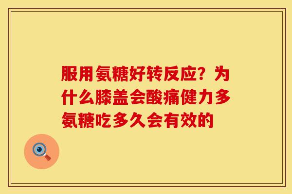 服用氨糖好转反应？为什么膝盖会酸痛健力多氨糖吃多久会有效的