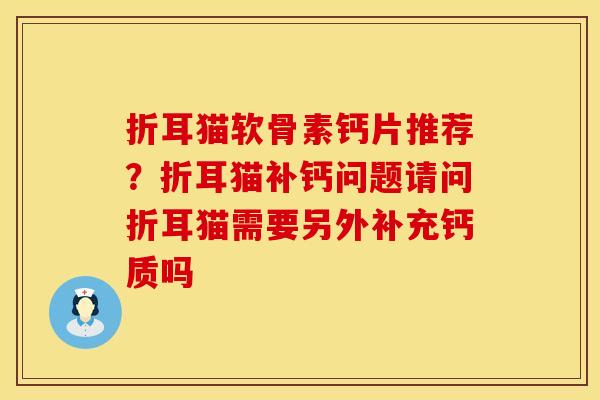 折耳猫软骨素钙片推荐？折耳猫补钙问题请问折耳猫需要另外补充钙质吗