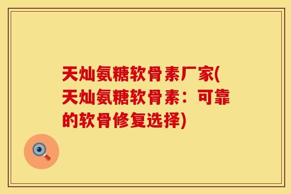 天灿氨糖软骨素厂家(天灿氨糖软骨素：可靠的软骨修复选择)