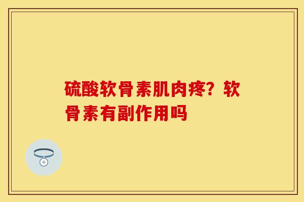 硫酸软骨素肌肉疼？软骨素有副作用吗