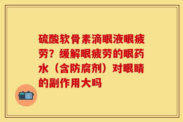 硫酸软骨素滴眼液眼疲劳？缓解眼疲劳的眼药水（含防腐剂）对眼睛的副作用大吗