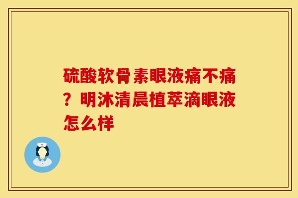 硫酸软骨素眼液痛不痛？明沐清晨植萃滴眼液怎么样