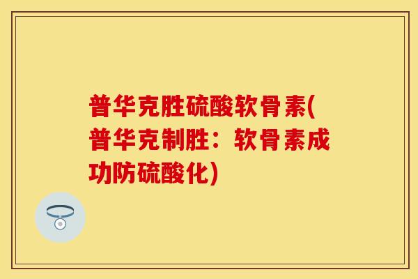普华克胜硫酸软骨素(普华克制胜：软骨素成功防硫酸化)