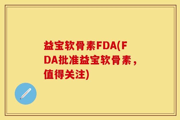 益宝软骨素FDA(FDA批准益宝软骨素，值得关注)